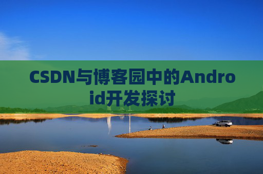 CSDN与博客园中的Android开发探讨